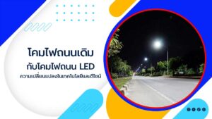 โคมไฟถนนเดิมกับโคมไฟถนน-LED-ความเปลี่ยนแปลงในเทคโนโลยีและดีไซน์